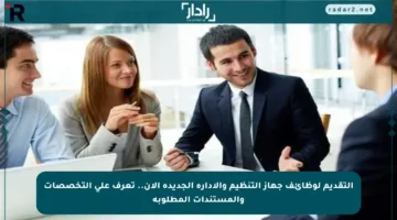 التقديم لوظائف جهاز التنظيم والإدارة الجديدة الآن.. تعرف على التخصصات والمستندات المطلوبة